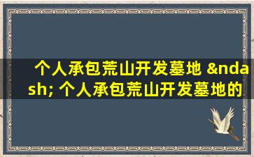 个人承包荒山开发墓地 – 个人承包荒山开发墓地的机遇与实操指南